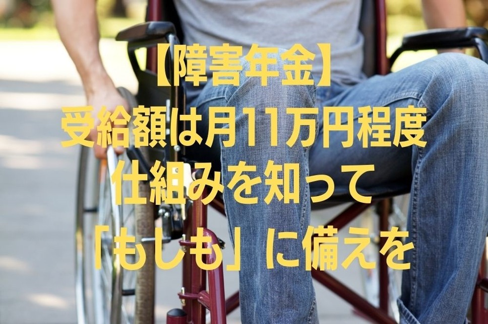 【障害年金】 受給額は月11万円程度仕組みを知って備えよう