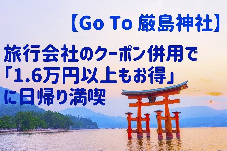 【Go To 厳島神社】 旅行会社のクーポン併用で「1.6万円以上もお得」に日帰り満喫
