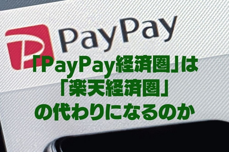 「PayPay経済圏」は「楽天経済圏」の代わりになるのか