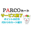 「PARCOカード」がサービス終了　ポイントの行方、代わりのカードなども徹底解説
